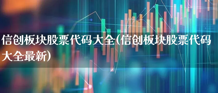 信创板块股票代码大全(信创板块股票代码大全最新)_https://www.nalian8.com_创业板_第1张