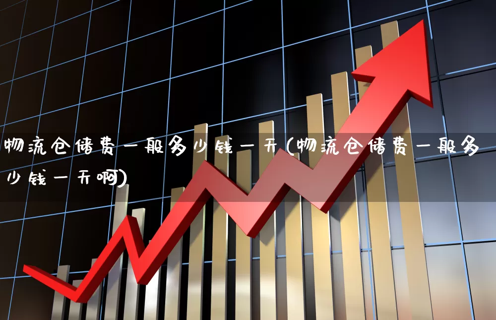 物流仓储费一般多少钱一天(物流仓储费一般多少钱一天啊)_https://www.nalian8.com_北交所_第1张