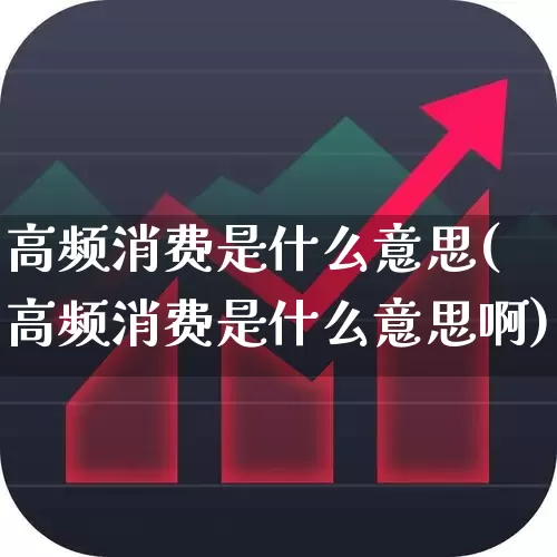 高频消费是什么意思(高频消费是什么意思啊)_https://www.nalian8.com_北交所_第1张