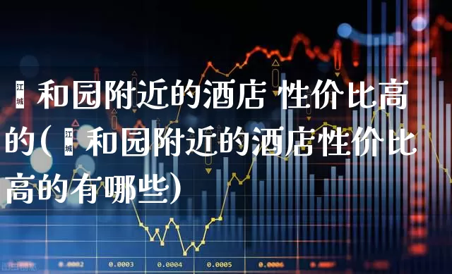 颐和园附近的酒店 性价比高的(颐和园附近的酒店性价比高的有哪些)_https://www.nalian8.com_上交所_第1张