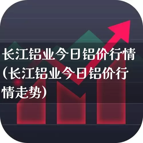 长江铝业今日铝价行情(长江铝业今日铝价行情走势)_https://www.nalian8.com_科创板_第1张
