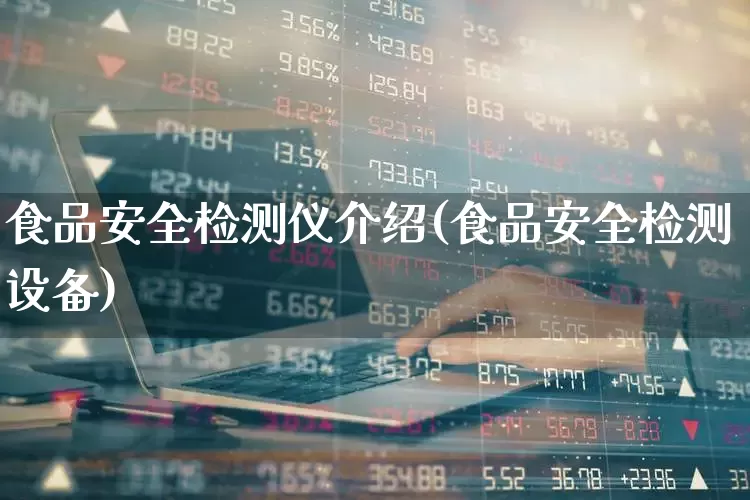 食品安全检测仪介绍(食品安全检测设备)_https://www.nalian8.com_上交所_第1张