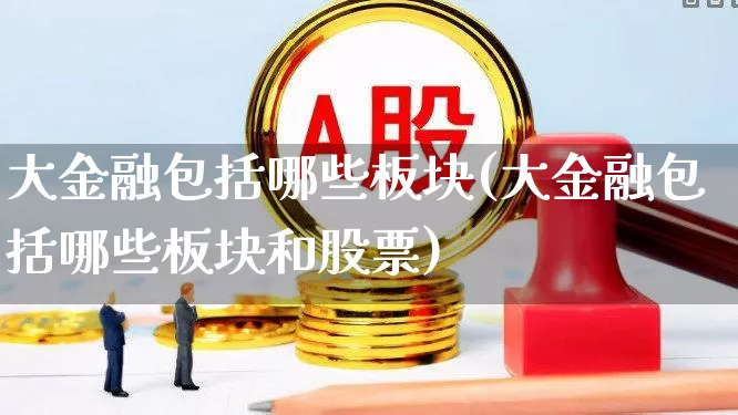 大金融包括哪些板块(大金融包括哪些板块和股票)_https://www.nalian8.com_上交所_第1张