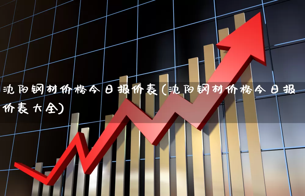 沈阳钢材价格今日报价表(沈阳钢材价格今日报价表大全)_https://www.nalian8.com_创业板_第1张