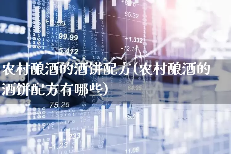农村酿酒的酒饼配方(农村酿酒的酒饼配方有哪些)_https://www.nalian8.com_北交所_第1张