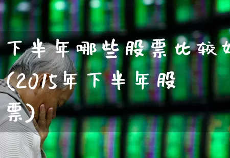 下半年哪些股票比较好(2015年下半年股票)_https://www.nalian8.com_创业板_第1张