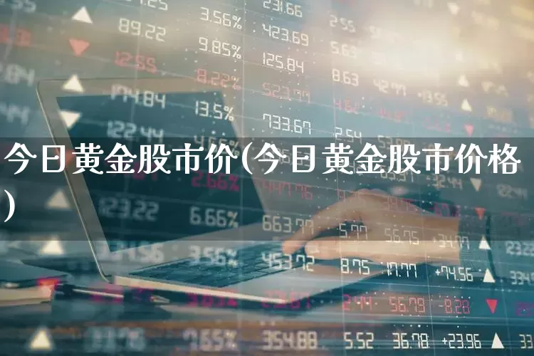 今日黄金股市价(今日黄金股市价格)_https://www.nalian8.com_科创板_第1张