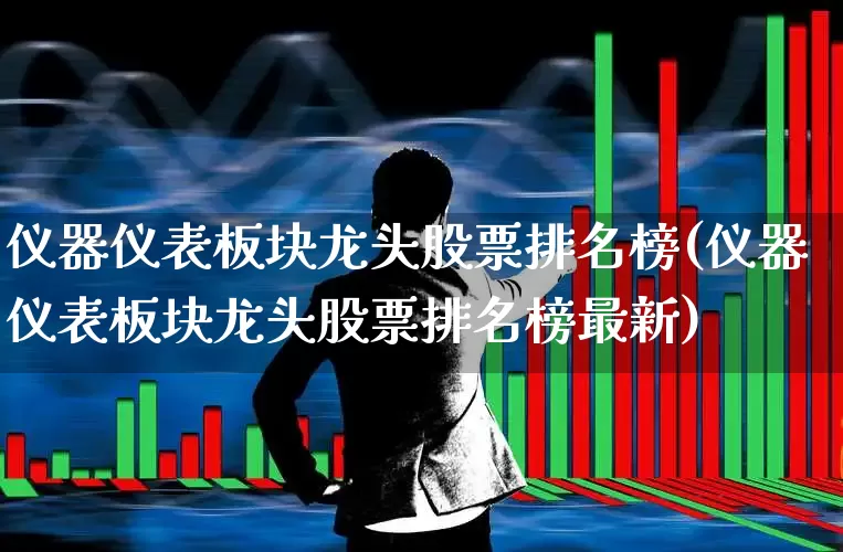 仪器仪表板块龙头股票排名榜(仪器仪表板块龙头股票排名榜最新)_https://www.nalian8.com_上交所_第1张