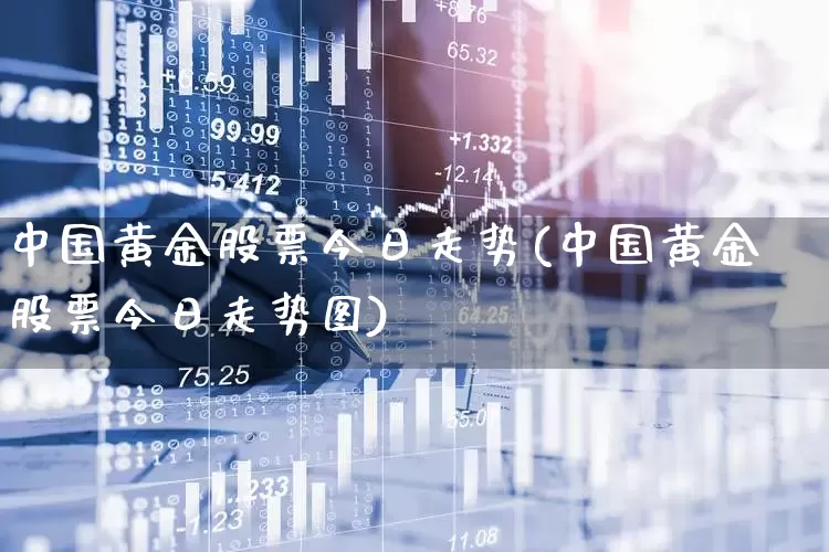 中国黄金股票今日走势(中国黄金股票今日走势图)_https://www.nalian8.com_科创板_第1张