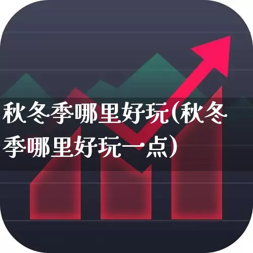 秋冬季哪里好玩(秋冬季哪里好玩一点)_https://www.nalian8.com_科创板_第1张