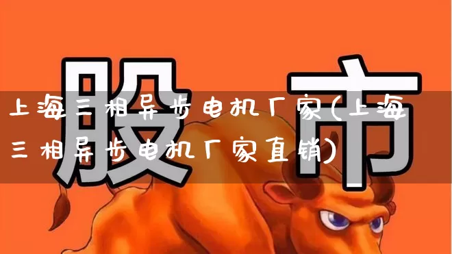 上海三相异步电机厂家(上海三相异步电机厂家直销)_https://www.nalian8.com_科创板_第1张