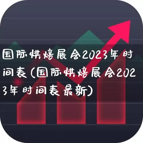 国际烘焙展会2023年时间表(国际烘焙展会2023年时间表最新)_https://www.nalian8.com_创业板_第1张