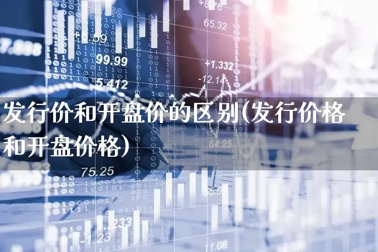 发行价和开盘价的区别(发行价格和开盘价格)_https://www.nalian8.com_科创板_第1张