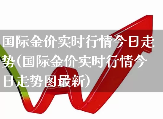 国际金价实时行情今日走势(国际金价实时行情今日走势图最新)_https://www.nalian8.com_深交所_第1张