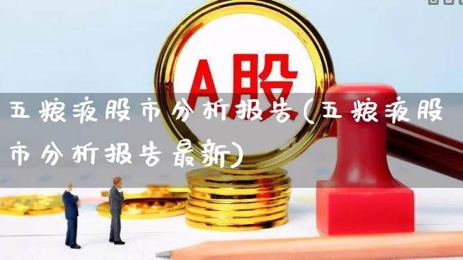 五粮液股市分析报告(五粮液股市分析报告最新)_https://www.nalian8.com_科创板_第1张