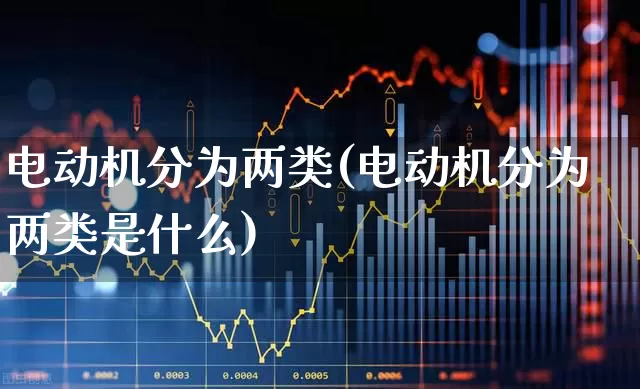 电动机分为两类(电动机分为两类是什么)_https://www.nalian8.com_深交所_第1张