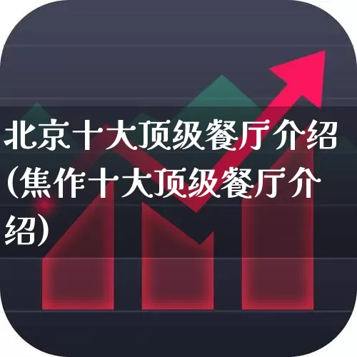 北京十大顶级餐厅介绍(焦作十大顶级餐厅介绍)_https://www.nalian8.com_上交所_第1张