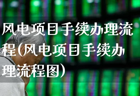 风电项目手续办理流程(风电项目手续办理流程图)_https://www.nalian8.com_深交所_第1张