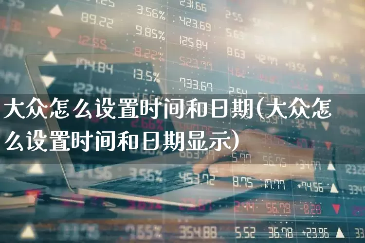 大众怎么设置时间和日期(大众怎么设置时间和日期显示)_https://www.nalian8.com_北交所_第1张