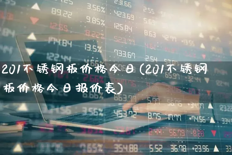 201不锈钢板价格今日(201不锈钢板价格今日报价表)_https://www.nalian8.com_北交所_第1张