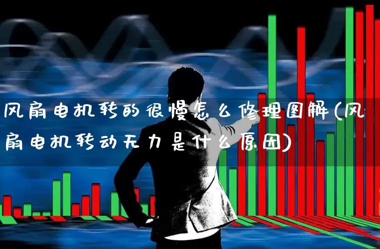 风扇电机转的很慢怎么修理图解(风扇电机转动无力是什么原因)_https://www.nalian8.com_科创板_第1张