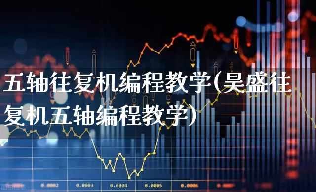 五轴往复机编程教学(昊盛往复机五轴编程教学)_https://www.nalian8.com_北交所_第1张