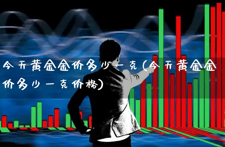 今天黄金金价多少一克(今天黄金金价多少一克价格)_https://www.nalian8.com_北交所_第1张