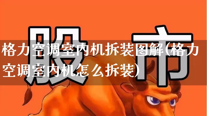 格力空调室内机拆装图解(格力空调室内机怎么拆装)_https://www.nalian8.com_上交所_第1张
