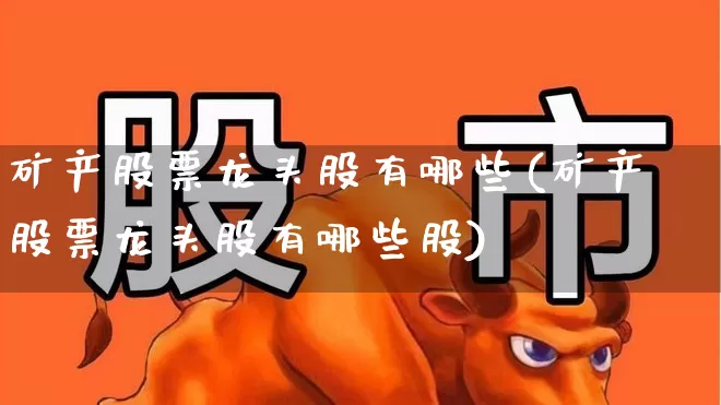 矿产股票龙头股有哪些(矿产股票龙头股有哪些股)_https://www.nalian8.com_上交所_第1张