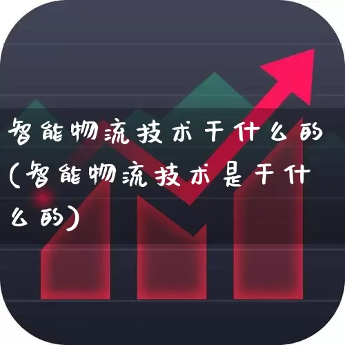 智能物流技术干什么的(智能物流技术是干什么的)_https://www.nalian8.com_北交所_第1张