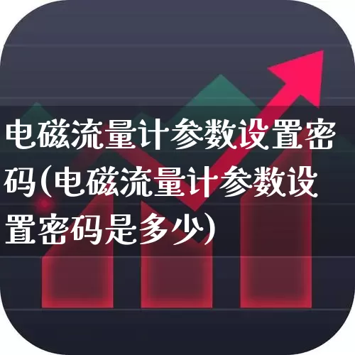 电磁流量计参数设置密码(电磁流量计参数设置密码是多少)_https://www.nalian8.com_科创板_第1张