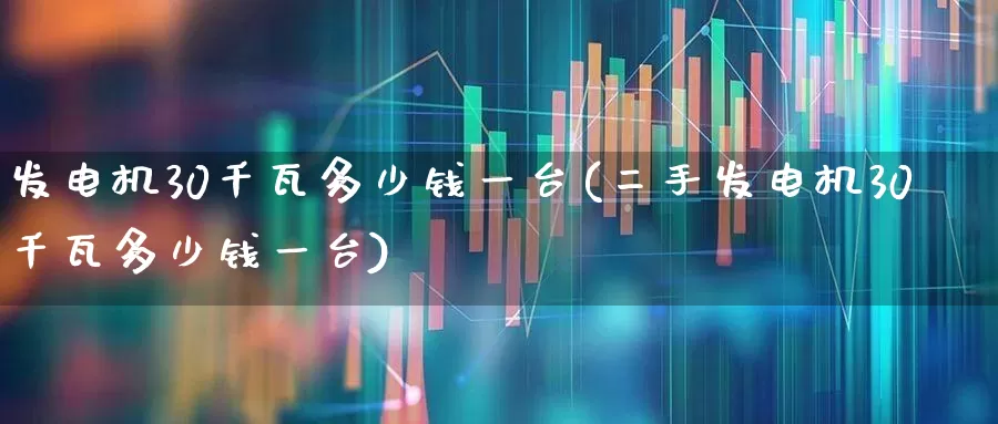 发电机30千瓦多少钱一台(二手发电机30千瓦多少钱一台)_https://www.nalian8.com_深交所_第1张