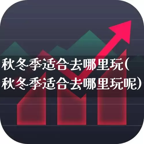 秋冬季适合去哪里玩(秋冬季适合去哪里玩呢)_https://www.nalian8.com_北交所_第1张
