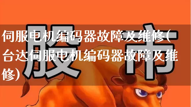 伺服电机编码器故障及维修(台达伺服电机编码器故障及维修)_https://www.nalian8.com_上交所_第1张