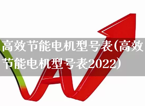 高效节能电机型号表(高效节能电机型号表2022)_https://www.nalian8.com_科创板_第1张