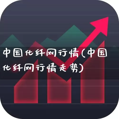 中国化纤网行情(中国化纤网行情走势)_https://www.nalian8.com_科创板_第1张