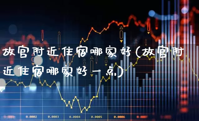 故宫附近住宿哪家好(故宫附近住宿哪家好一点)_https://www.nalian8.com_上交所_第1张