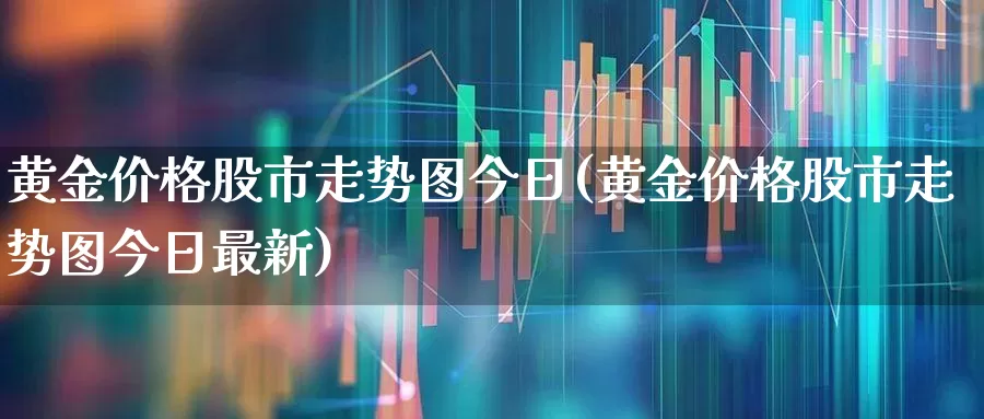 黄金价格股市走势图今日(黄金价格股市走势图今日最新)_https://www.nalian8.com_科创板_第1张