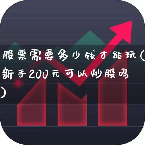 股票需要多少钱才能玩(新手200元可以炒股吗)_https://www.nalian8.com_科创板_第1张
