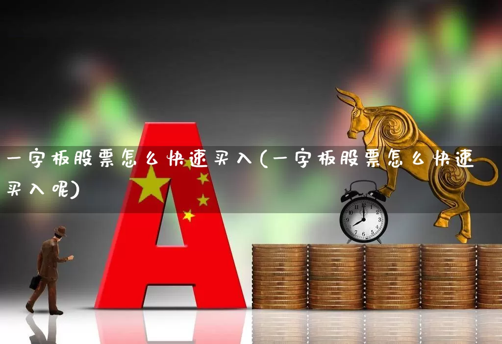 一字板股票怎么快速买入(一字板股票怎么快速买入呢)_https://www.nalian8.com_上交所_第1张