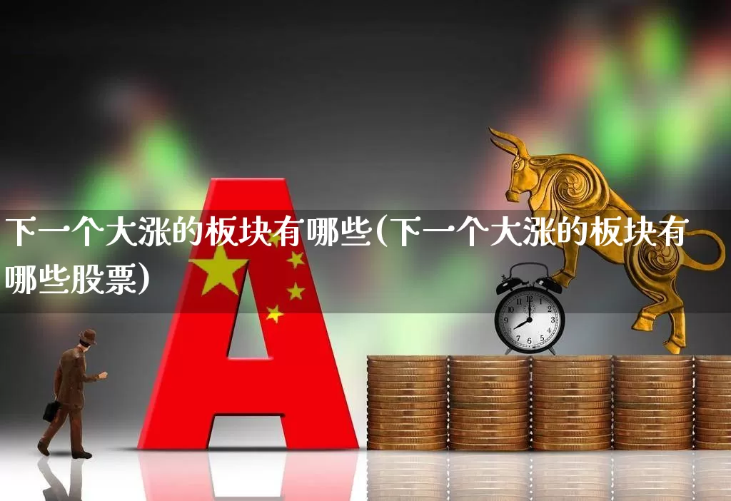 下一个大涨的板块有哪些(下一个大涨的板块有哪些股票)_https://www.nalian8.com_科创板_第1张