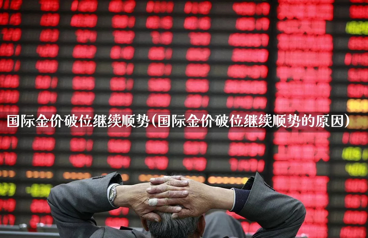 国际金价破位继续顺势(国际金价破位继续顺势的原因)_https://www.nalian8.com_上交所_第1张
