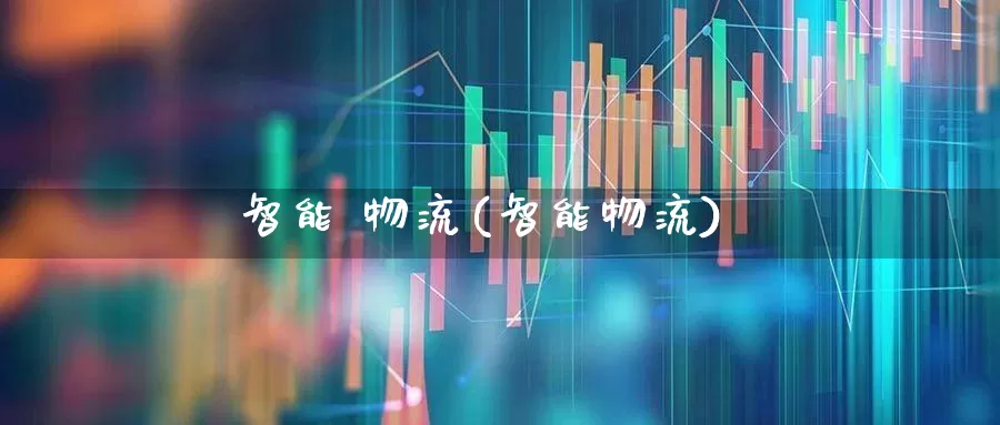 智能 物流(智能物流)_https://www.nalian8.com_科创板_第1张