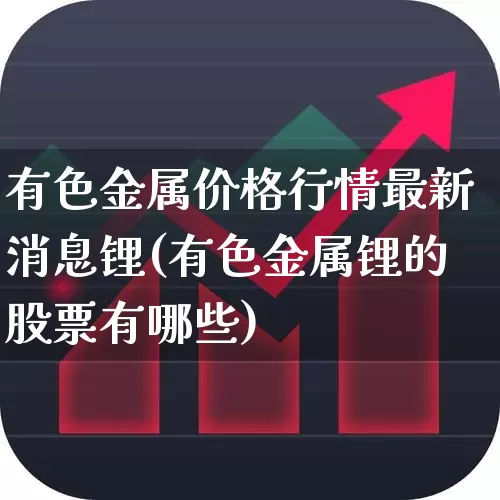 有色金属价格行情最新消息锂(有色金属锂的股票有哪些)_https://www.nalian8.com_深交所_第1张