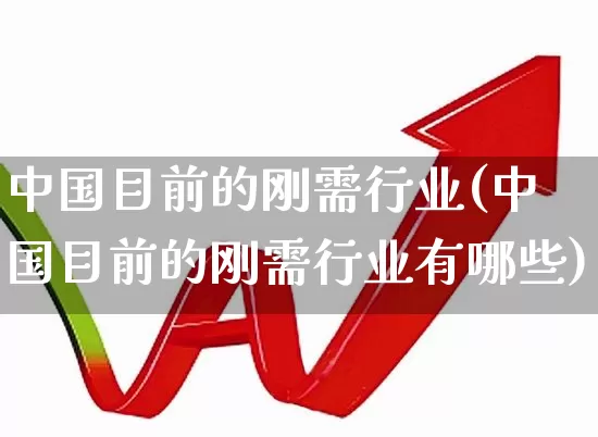 中国目前的刚需行业(中国目前的刚需行业有哪些)_https://www.nalian8.com_科创板_第1张