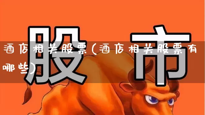 酒店相关股票(酒店相关股票有哪些)_https://www.nalian8.com_深交所_第1张