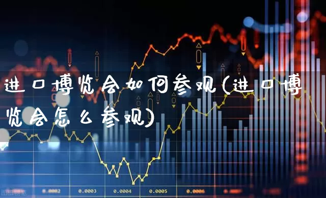 进口博览会如何参观(进口博览会怎么参观)_https://www.nalian8.com_深交所_第1张