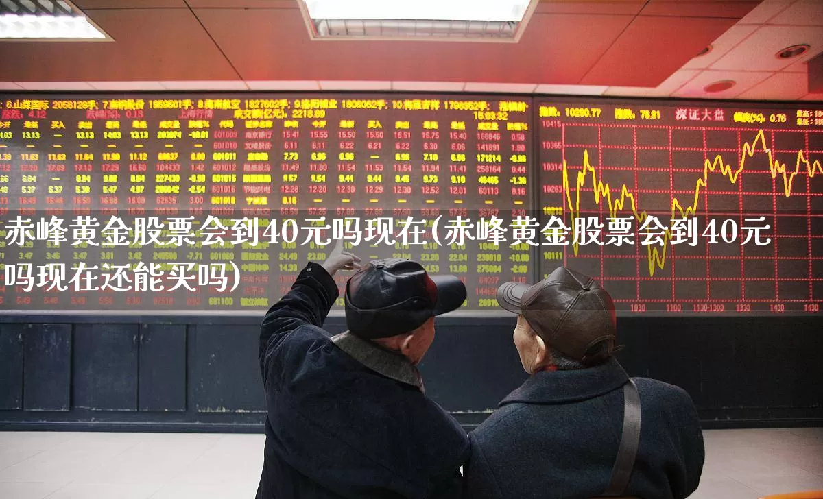 赤峰黄金股票会到40元吗现在(赤峰黄金股票会到40元吗现在还能买吗)_https://www.nalian8.com_科创板_第1张
