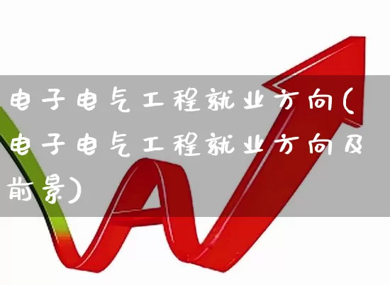 电子电气工程就业方向(电子电气工程就业方向及前景)_https://www.nalian8.com_科创板_第1张