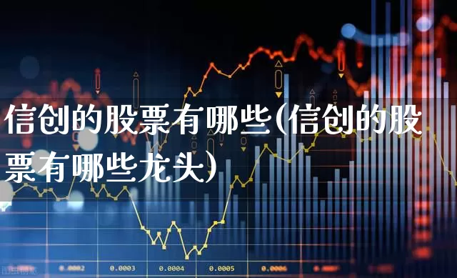 信创的股票有哪些(信创的股票有哪些龙头)_https://www.nalian8.com_创业板_第1张